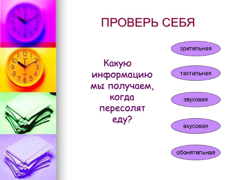 ПРОВЕРЬ СЕБЯ    Какую информацию мы получаем, когда пересолят еду? зрительная тактильная